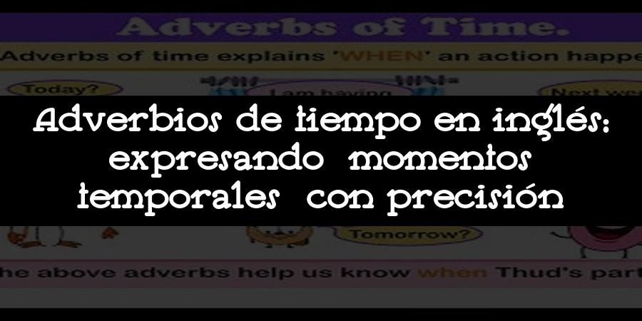 Adverbios de tiempo en inglés: expresando momentos temporales con precisión