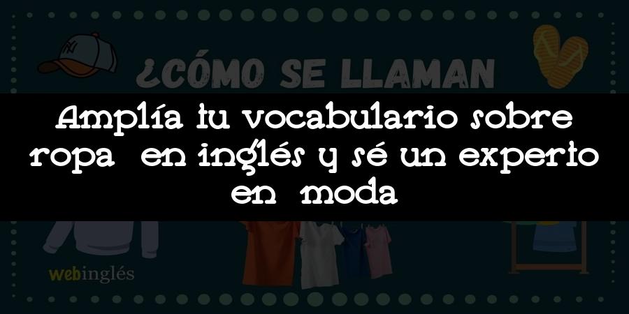 Amplía tu vocabulario sobre ropa en inglés y sé un experto en moda