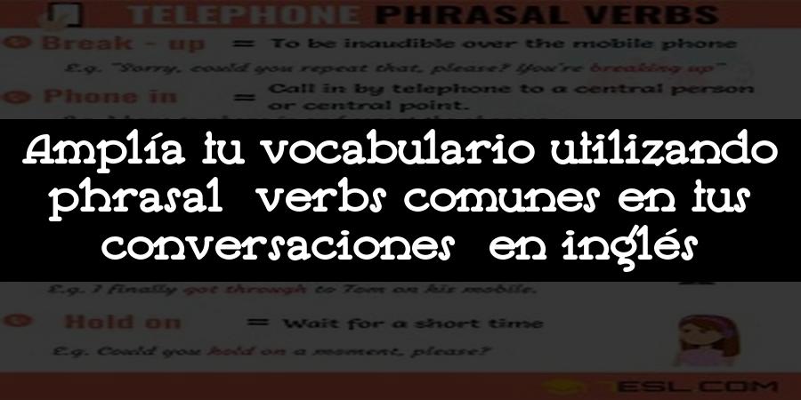 Amplía tu vocabulario utilizando phrasal verbs comunes en tus conversaciones en inglés