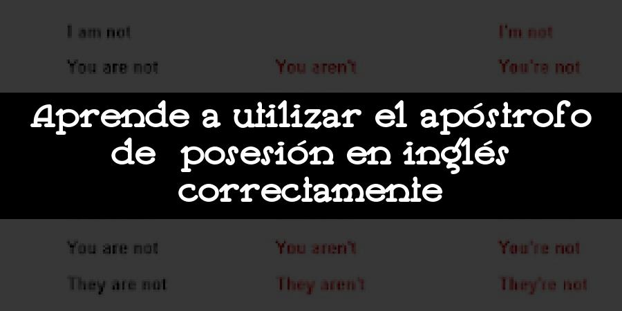 Aprende a utilizar el apóstrofo de posesión en inglés correctamente