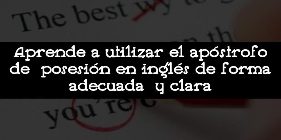 Aprende a utilizar el apóstrofo de posesión en inglés de forma adecuada y clara