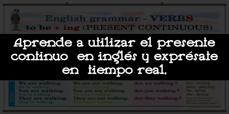 Aprende a utilizar el presente continuo en inglés y exprésate en tiempo real.