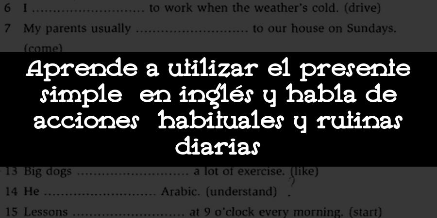 Aprende a utilizar el presente simple en inglés y habla de acciones habituales y rutinas diarias