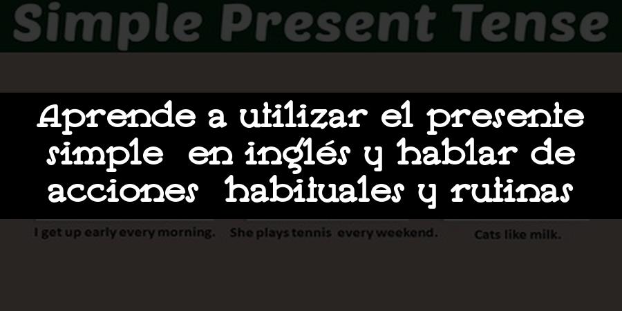 Aprende a utilizar el presente simple en inglés y hablar de acciones habituales y rutinas