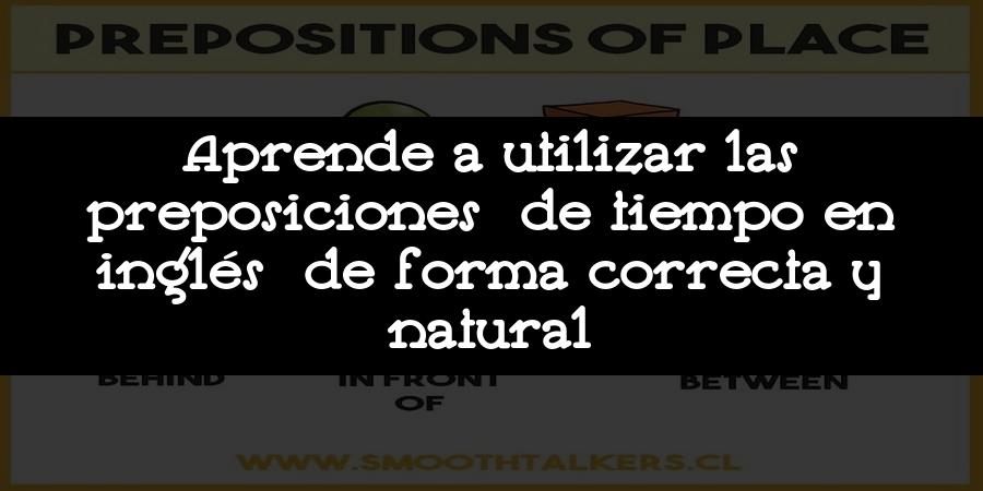 Aprende a utilizar las preposiciones de tiempo en inglés de forma correcta y natural