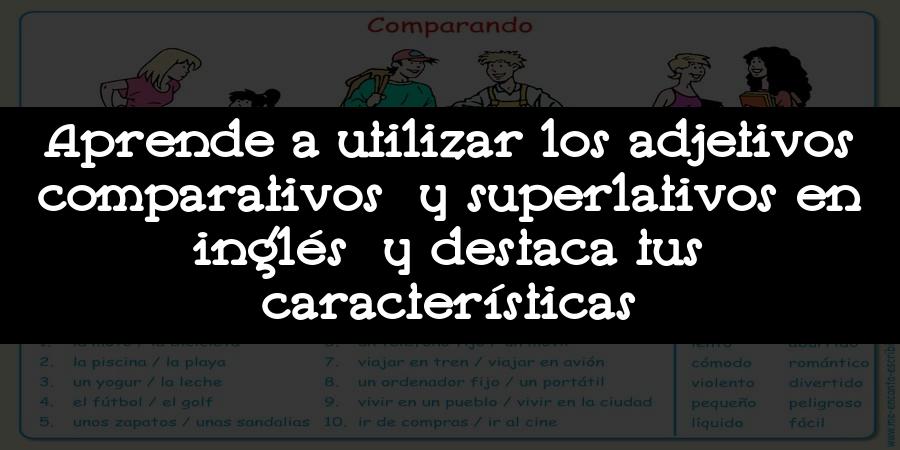 Aprende a utilizar los adjetivos comparativos y superlativos en inglés y destaca tus características