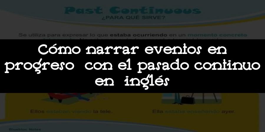 Cómo narrar eventos en progreso con el pasado continuo en inglés