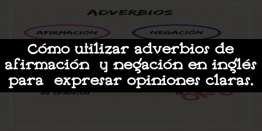 Cómo utilizar adverbios de afirmación y negación en inglés para expresar opiniones claras.