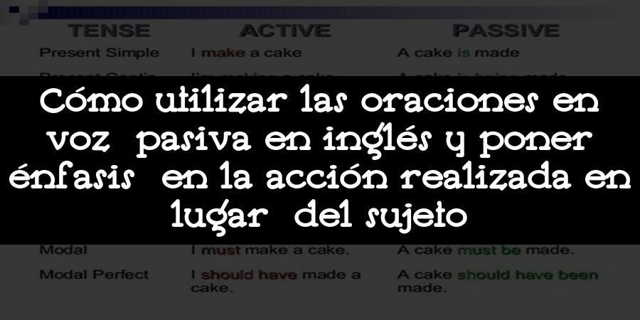 Cómo utilizar las oraciones en voz pasiva en inglés y poner énfasis en la acción realizada en lugar del sujeto