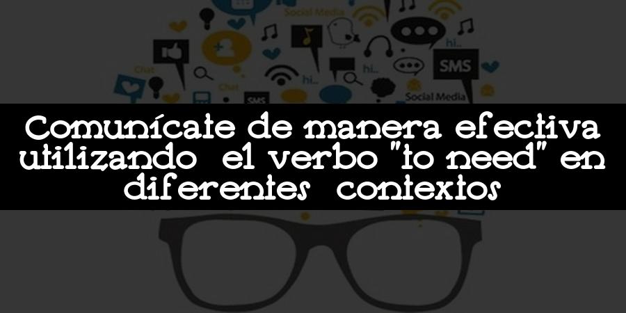 Comunícate de manera efectiva utilizando el verbo "to need" en diferentes contextos