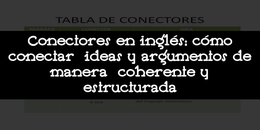 Conectores en inglés: cómo conectar ideas y argumentos de manera coherente y estructurada