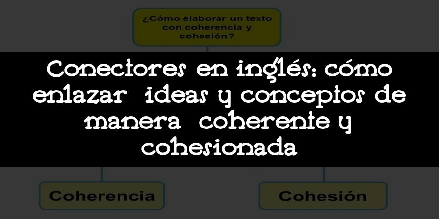 Conectores en inglés: cómo enlazar ideas y conceptos de manera coherente y cohesionada