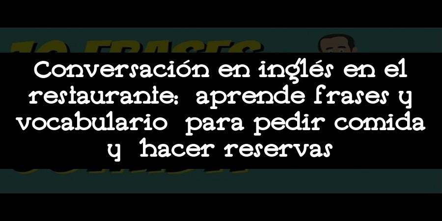 Conversación en inglés en el restaurante: aprende frases y vocabulario para pedir comida y hacer reservas