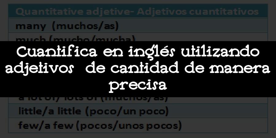 Cuantifica en inglés utilizando adjetivos de cantidad de manera precisa