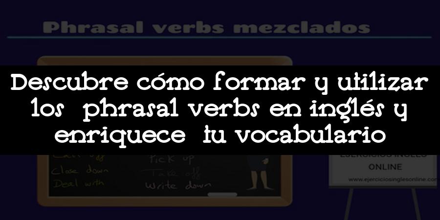 Descubre cómo formar y utilizar los phrasal verbs en inglés y enriquece tu vocabulario