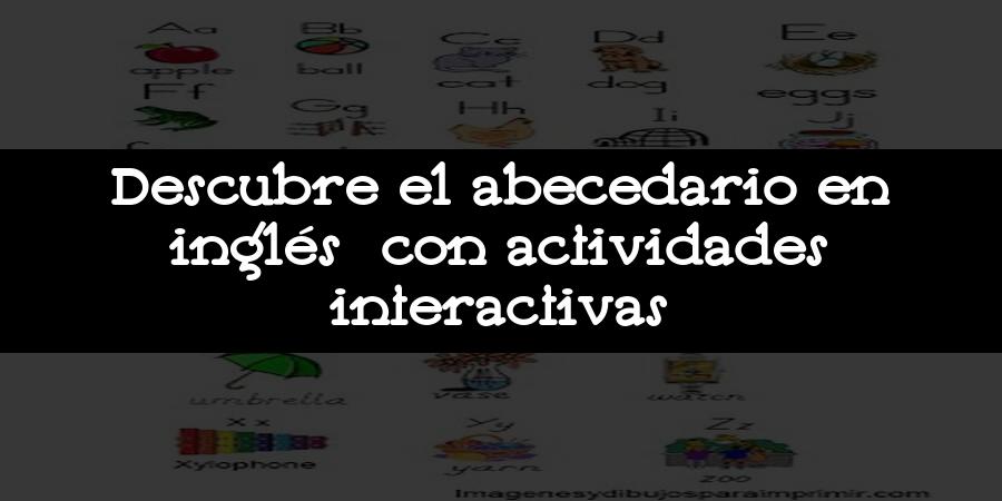 Descubre el abecedario en inglés con actividades interactivas