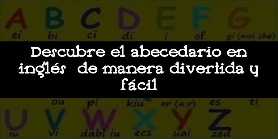 Descubre el abecedario en inglés de manera divertida y fácil