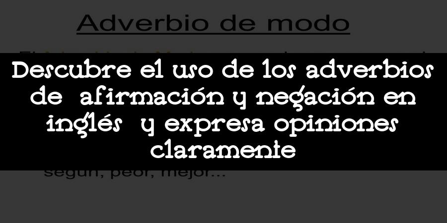 Descubre el uso de los adverbios de afirmación y negación en inglés y expresa opiniones claramente