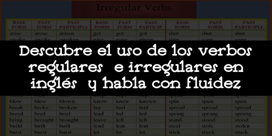 Descubre el uso de los verbos regulares e irregulares en inglés y habla con fluidez