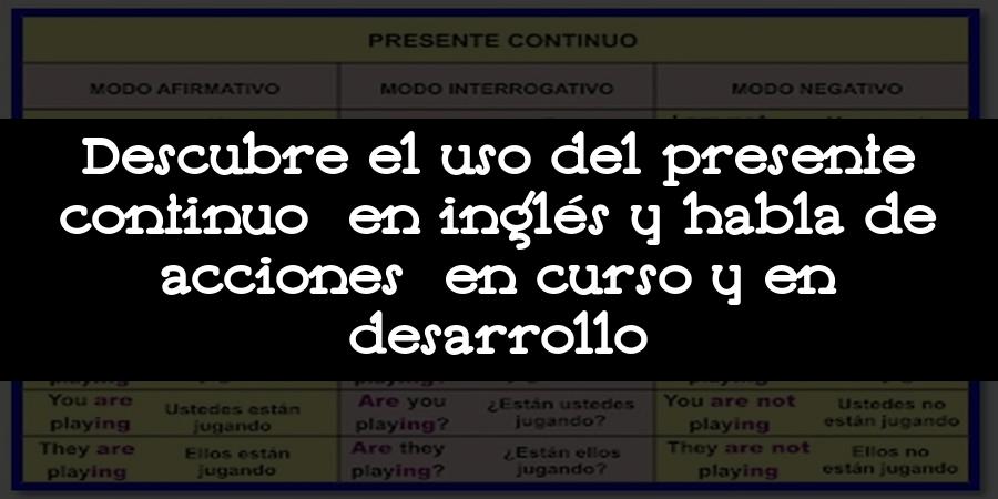 Descubre el uso del presente continuo en inglés y habla de acciones en curso y en desarrollo