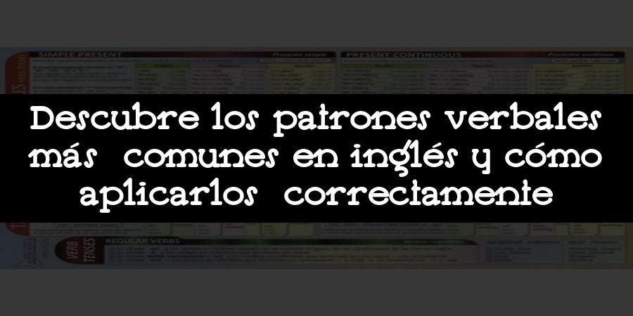 Descubre los patrones verbales más comunes en inglés y cómo aplicarlos correctamente