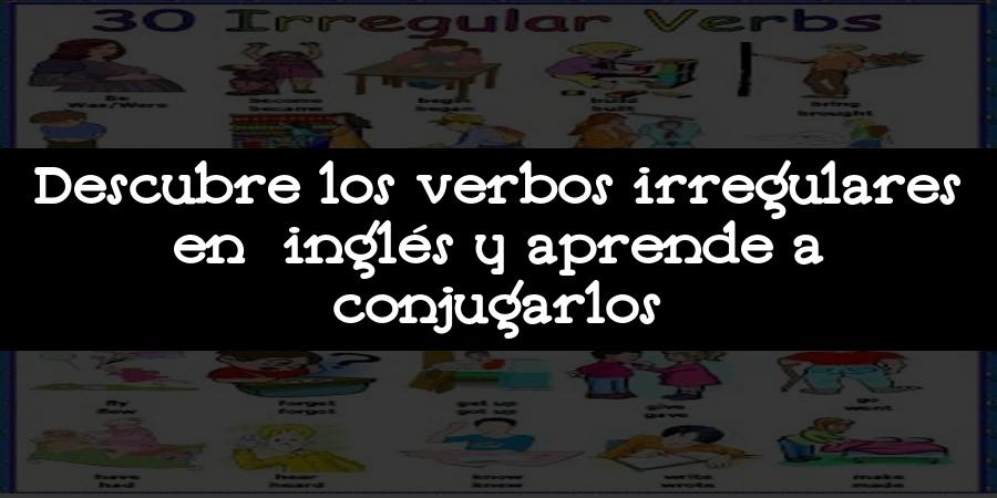Descubre los verbos irregulares en inglés y aprende a conjugarlos