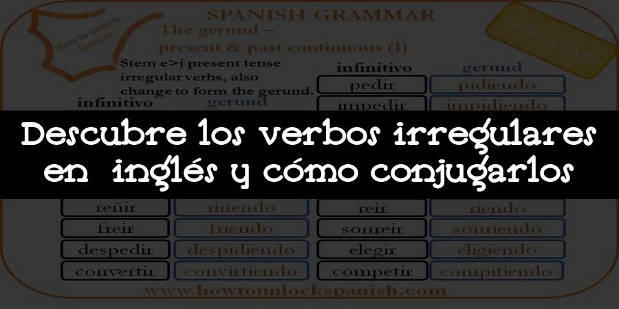 Descubre los verbos irregulares en inglés y cómo conjugarlos