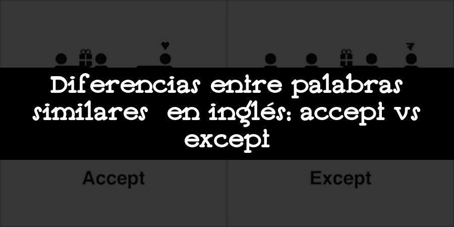Diferencias entre palabras similares en inglés: accept vs except