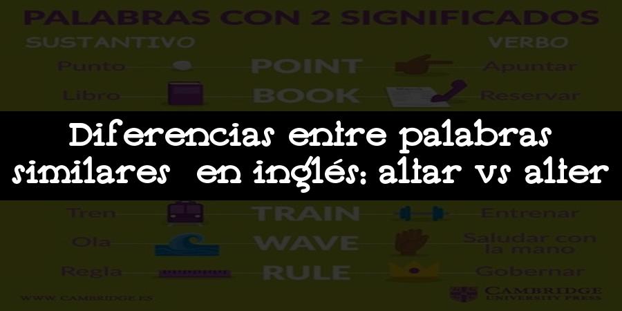 Diferencias entre palabras similares en inglés: altar vs alter