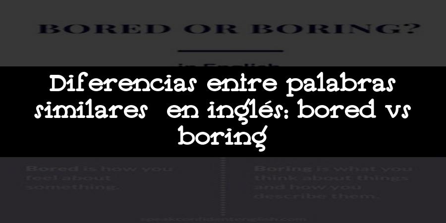 Diferencias entre palabras similares en inglés: bored vs boring