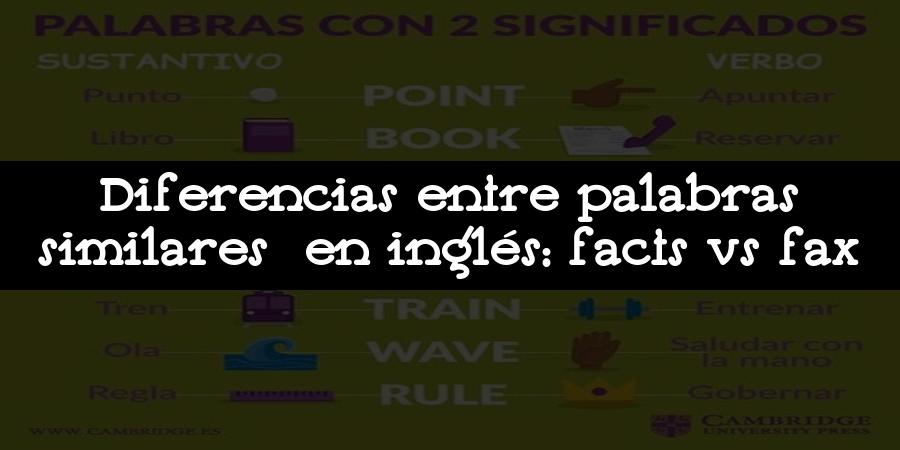 Diferencias entre palabras similares en inglés: facts vs fax