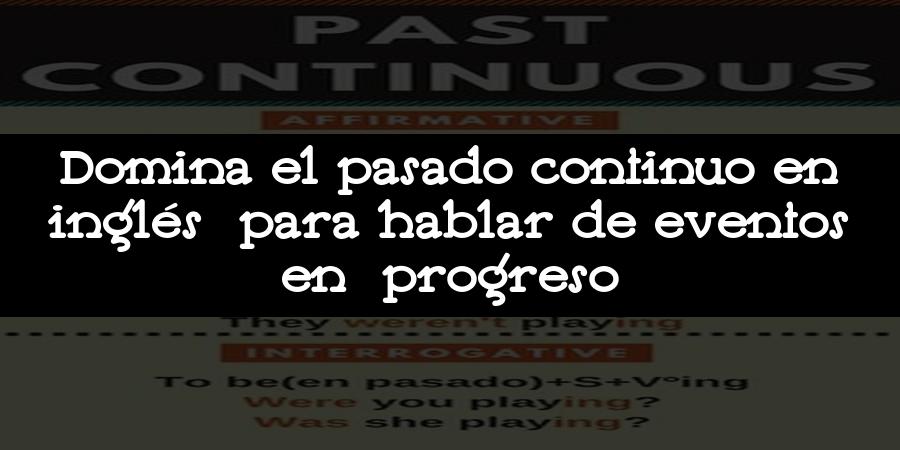 Domina el pasado continuo en inglés para hablar de eventos en progreso