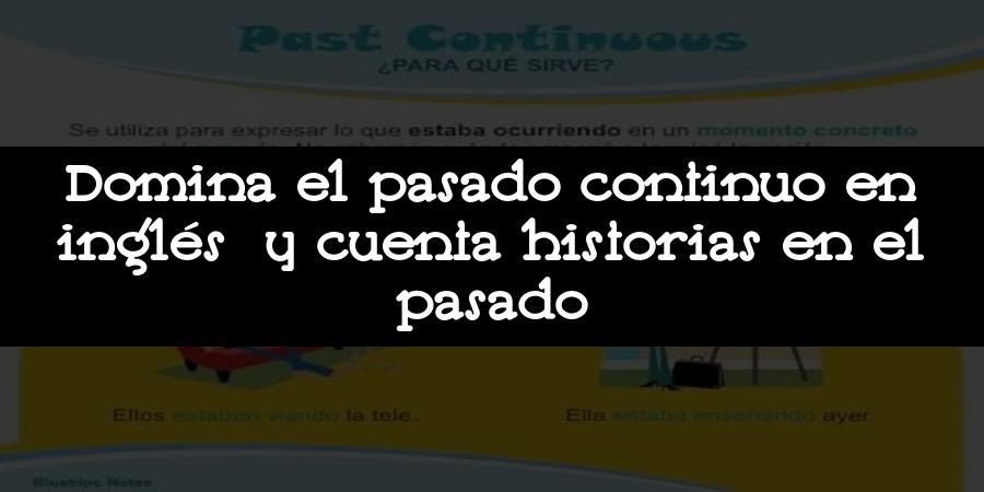 Domina el pasado continuo en inglés y cuenta historias en el pasado