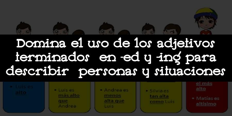 Domina el uso de los adjetivos terminados en -ed y -ing para describir personas y situaciones