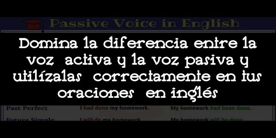 Domina la diferencia entre la voz activa y la voz pasiva y utilízalas correctamente en tus oraciones en inglés