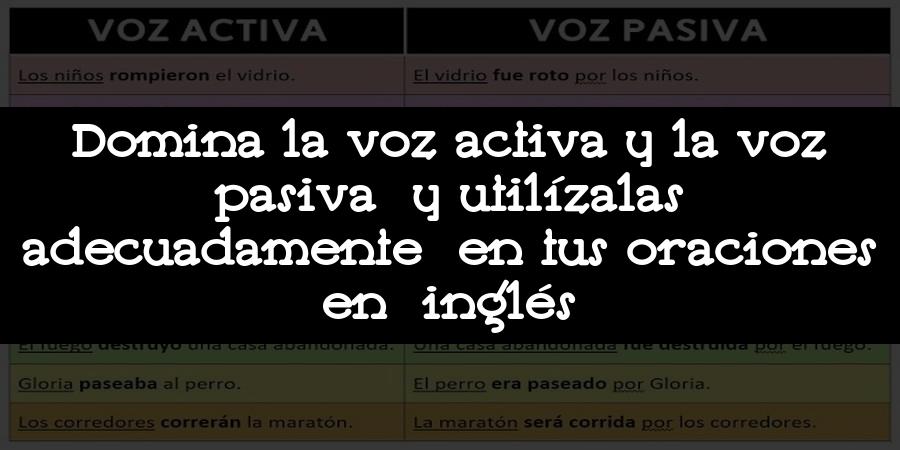 Domina la voz activa y la voz pasiva y utilízalas adecuadamente en tus oraciones en inglés