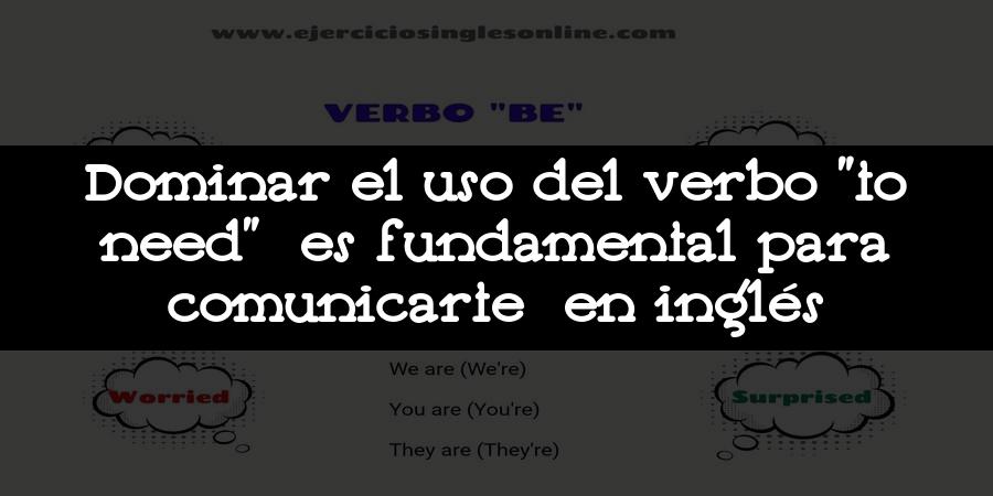 Dominar el uso del verbo "to need" es fundamental para comunicarte en inglés