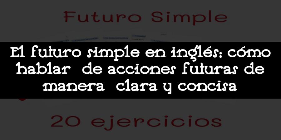 El futuro simple en inglés: cómo hablar de acciones futuras de manera clara y concisa