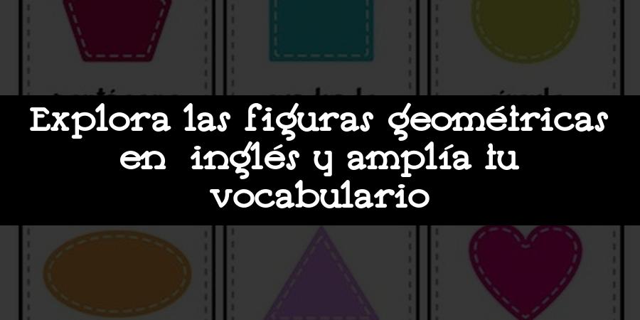 Explora las figuras geométricas en inglés y amplía tu vocabulario