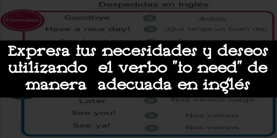 Expresa tus necesidades y deseos utilizando el verbo "to need" de manera adecuada en inglés