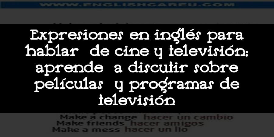 Expresiones en inglés para hablar de cine y televisión: aprende a discutir sobre películas y programas de televisión