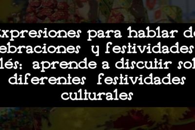 Expresiones para hablar de celebraciones y festividades en inglés: aprende a discutir sobre diferentes festividades culturales
