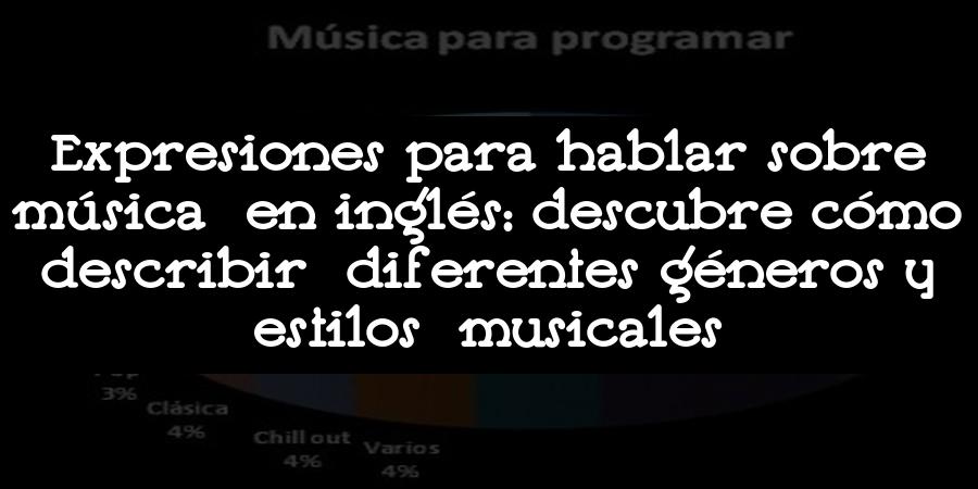 Expresiones para hablar sobre música en inglés: descubre cómo describir diferentes géneros y estilos musicales