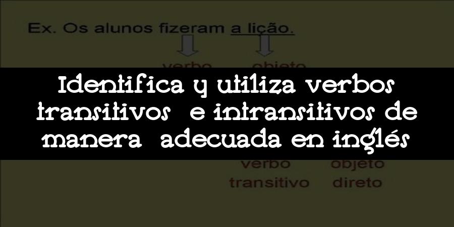 Identifica y utiliza verbos transitivos e intransitivos de manera adecuada en inglés