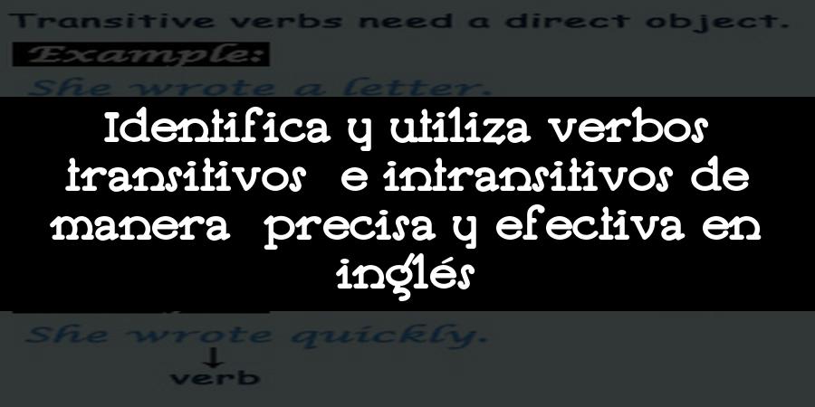 Identifica y utiliza verbos transitivos e intransitivos de manera precisa y efectiva en inglés