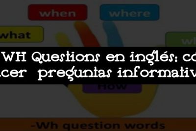 Las WH Questions en inglés: cómo hacer preguntas informativas