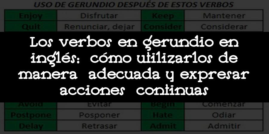 Los verbos en gerundio en inglés: cómo utilizarlos de manera adecuada y expresar acciones continuas