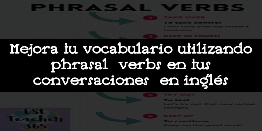 Mejora tu vocabulario utilizando phrasal verbs en tus conversaciones en inglés