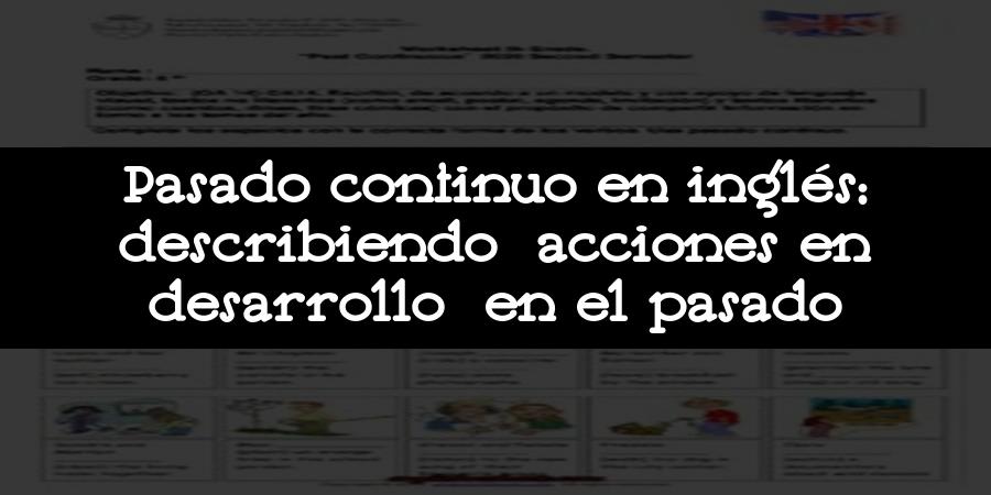 Pasado continuo en inglés: describiendo acciones en desarrollo en el pasado