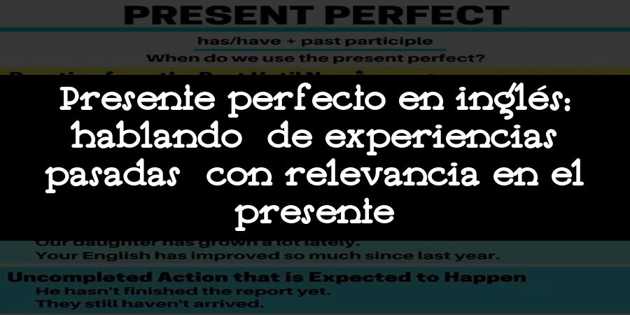 Presente perfecto en inglés: hablando de experiencias pasadas con relevancia en el presente